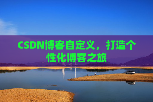 CSDN博客自定义，打造个性化博客之旅