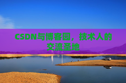 CSDN与博客园，技术人的交流圣地